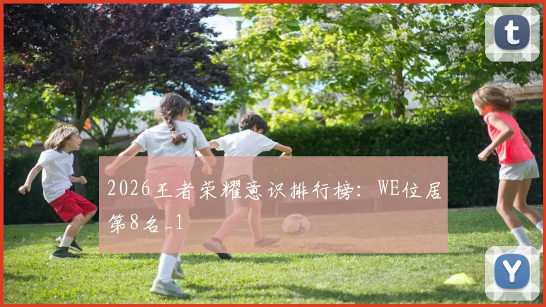 2026王者荣耀意识排行榜：WE位居第8名_1