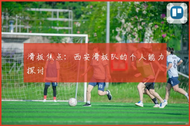 滑板焦点：西安滑板队的个人能力探讨