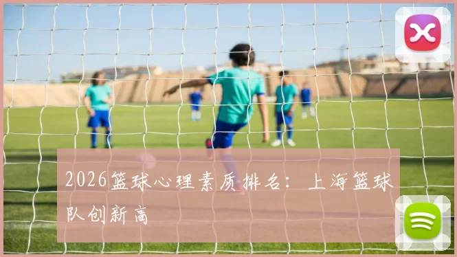 2026篮球心理素质排名：上海篮球队创新高