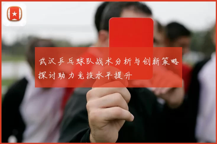 武汉乒乓球队战术分析与创新策略探讨助力竞技水平提升