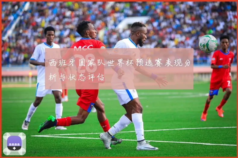 西班牙国家队世界杯预选赛表现分析与状态评估