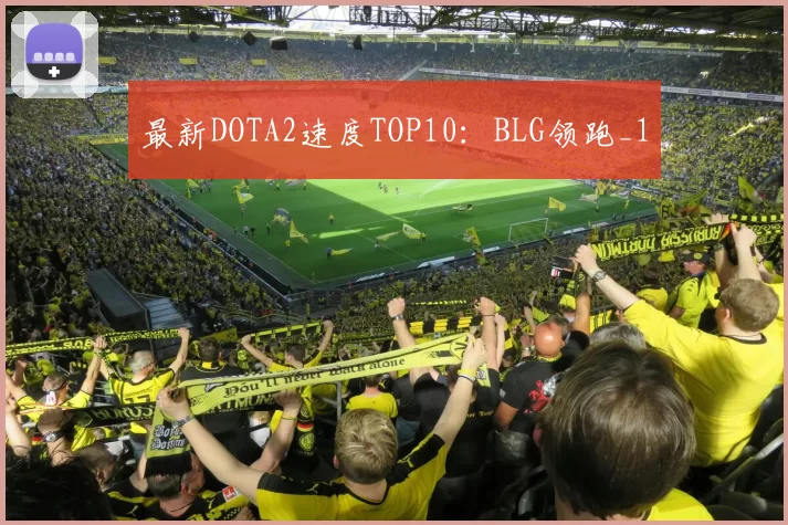 最新DOTA2速度TOP10：BLG领跑_1