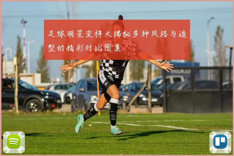 足球明星变样大揭秘多种风格与造型的精彩对比图集