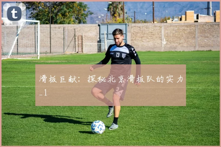 滑板巨献：探秘北京滑板队的实力_1