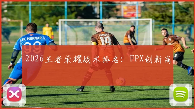 2026王者荣耀战术排名：FPX创新高
