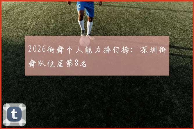 2026街舞个人能力排行榜：深圳街舞队位居第8名