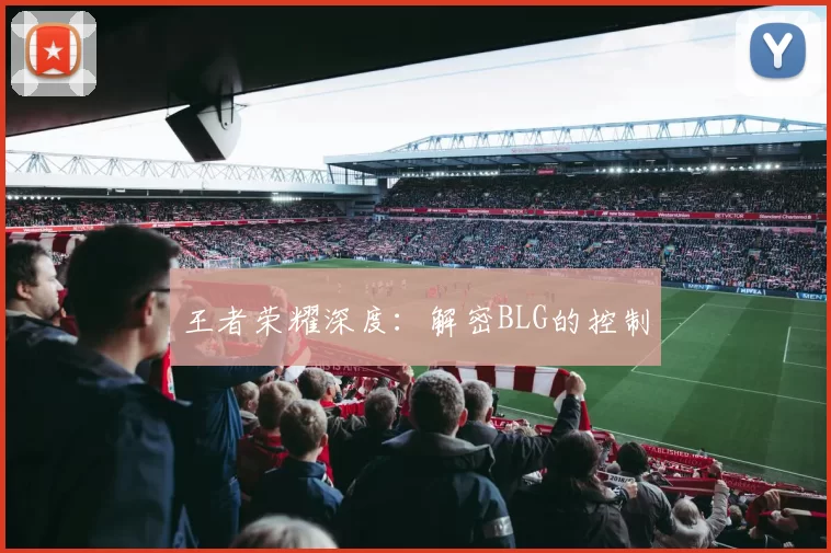 王者荣耀深度：解密BLG的控制