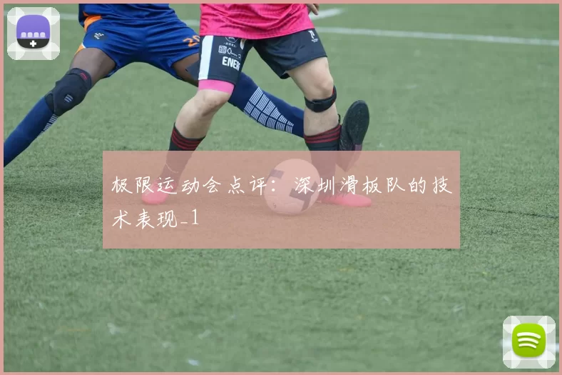 极限运动会点评：深圳滑板队的技术表现_1