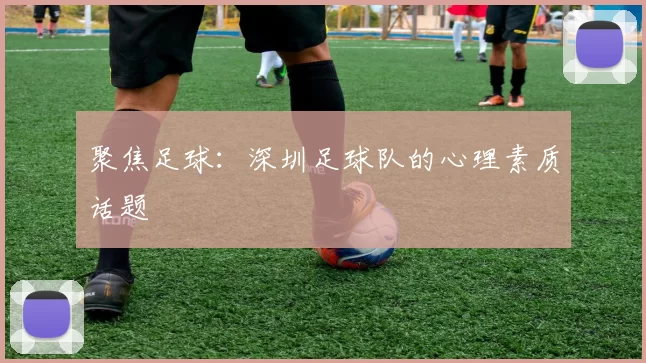 聚焦足球：深圳足球队的心理素质话题