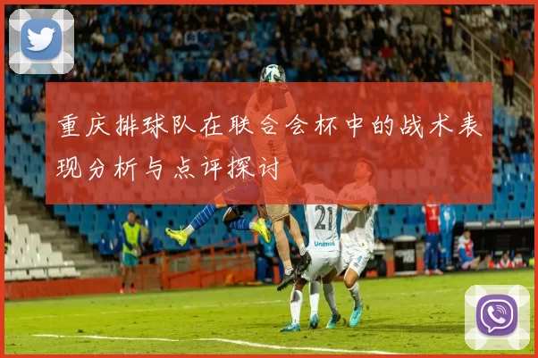 重庆排球队在联合会杯中的战术表现分析与点评探讨